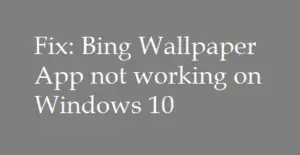 [Solved] Bing Wallpaper App not working on Windows 10