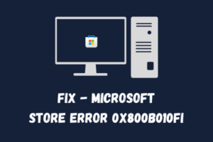 Fix Microsoft Store Error 0x800B010FI