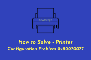 How to Solve - Printer Configuration Problem 0x80070077