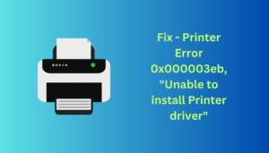 Fix Printer Error 0x000003eb, Unable to install Printer driver