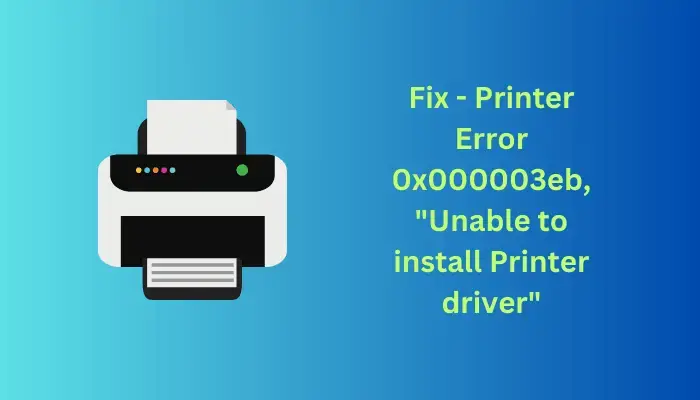 Fix Printer Error 0x000003eb, Unable to install Printer driver