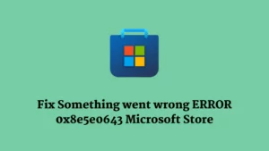 Fix Something went wrong ERROR 0x8e5e0643 Microsoft Store